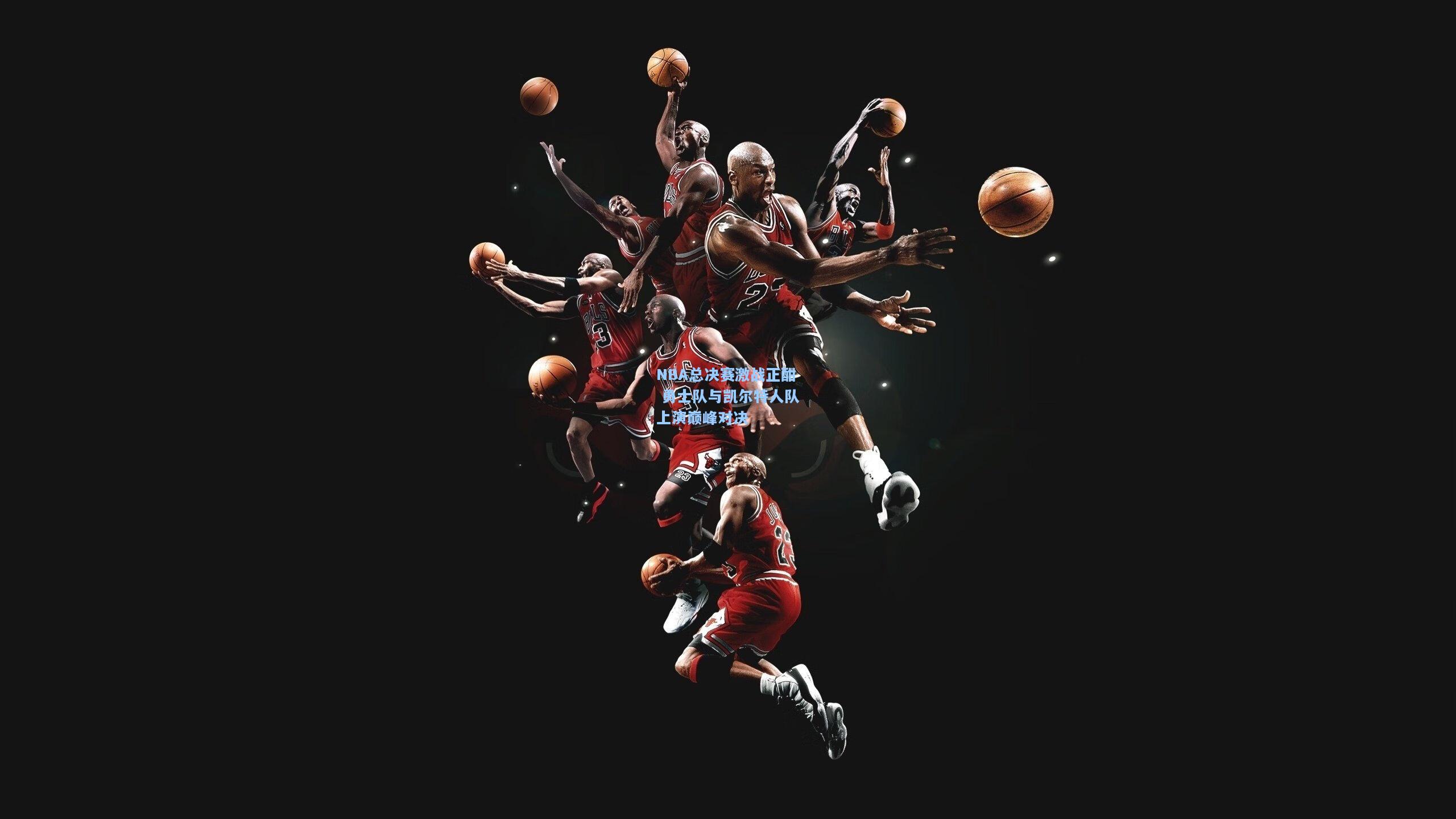 NBA总决赛激战正酣 勇士队与凯尔特人队上演巅峰对决